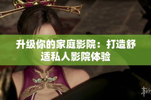 升级你的家庭影院：打造舒适私人影院体验