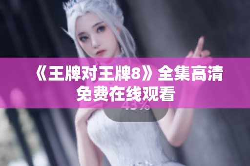 《王牌对王牌8》全集高清免费在线观看