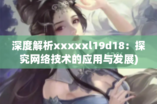 深度解析xxxxxl19d18：探究网络技术的应用与发展)