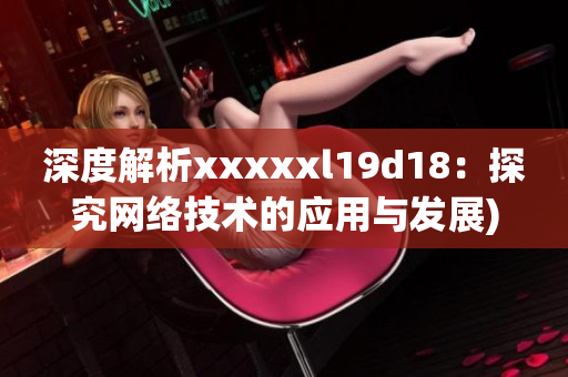 深度解析xxxxxl19d18：探究网络技术的应用与发展)