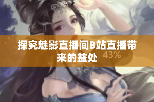 探究魅影直播间B站直播带来的益处
