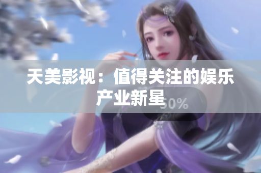 天美影视：值得关注的娱乐产业新星