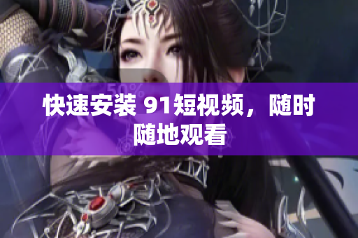 快速安装 91短视频，随时随地观看