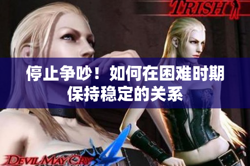 停止争吵！如何在困难时期保持稳定的关系