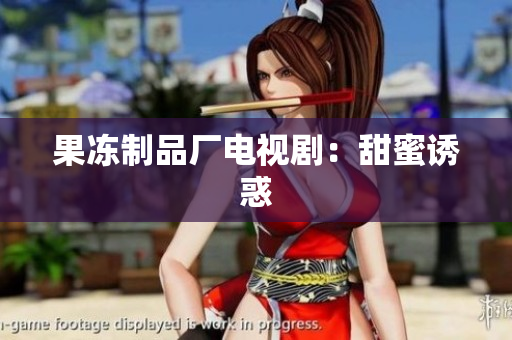 果冻制品厂电视剧：甜蜜诱惑