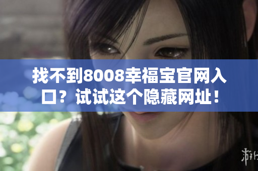 找不到8008幸福宝官网入口？试试这个隐藏网址！