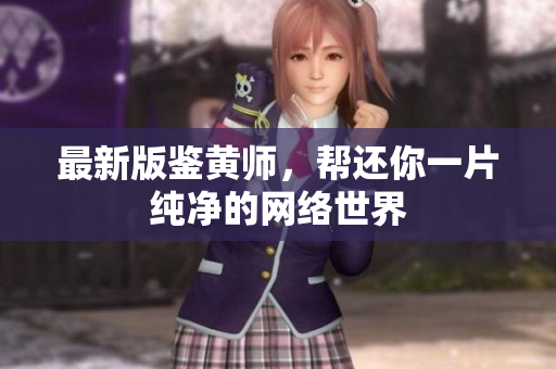 最新版鉴黄师，帮还你一片纯净的网络世界