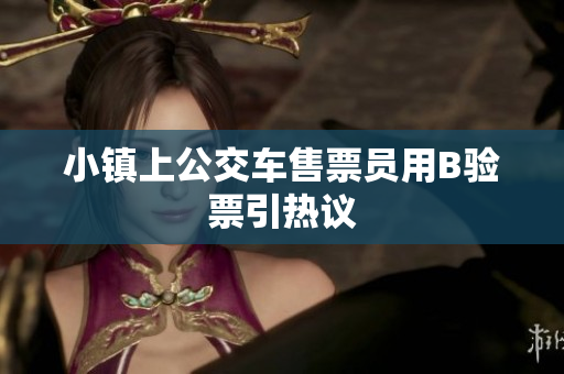 小镇上公交车售票员用B验票引热议