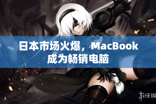 日本市场火爆，MacBook成为畅销电脑