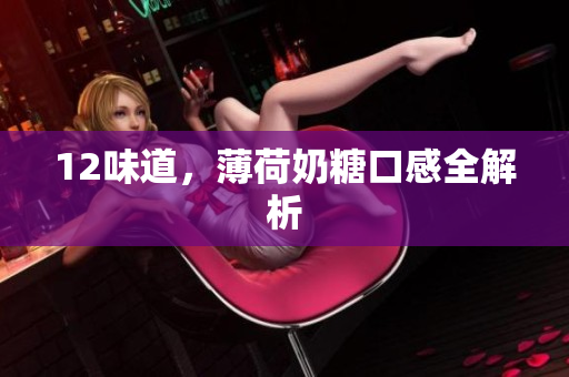 12味道，薄荷奶糖口感全解析