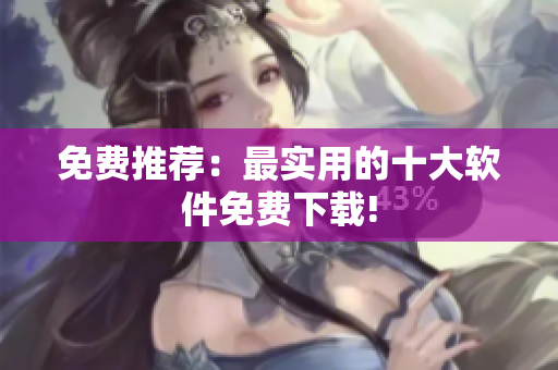 免费推荐：最实用的十大软件免费下载!