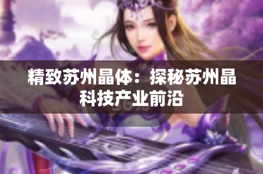 精致苏州晶体：探秘苏州晶科技产业前沿