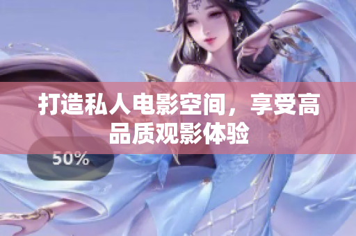 打造私人电影空间，享受高品质观影体验