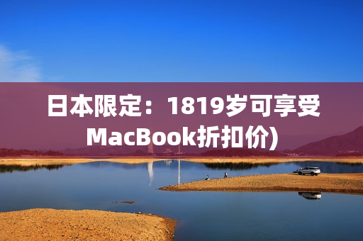 日本限定：1819岁可享受MacBook折扣价)
