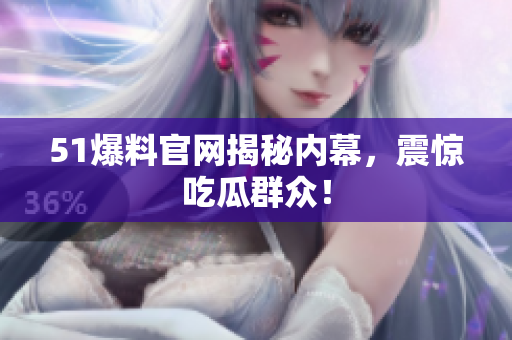 51爆料官网揭秘内幕，震惊吃瓜群众！