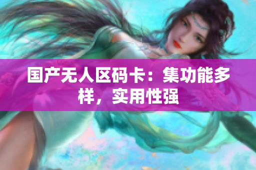 国产无人区码卡：集功能多样，实用性强