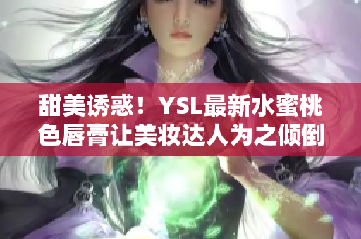 甜美诱惑！YSL最新水蜜桃色唇膏让美妆达人为之倾倒