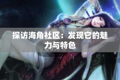 探访海角社区：发现它的魅力与特色