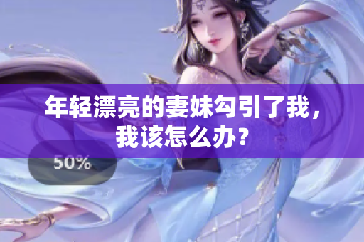 年轻漂亮的妻妹勾引了我，我该怎么办？