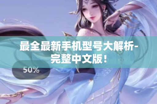 最全最新手机型号大解析-完整中文版！