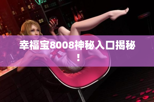 幸福宝8008神秘入口揭秘！