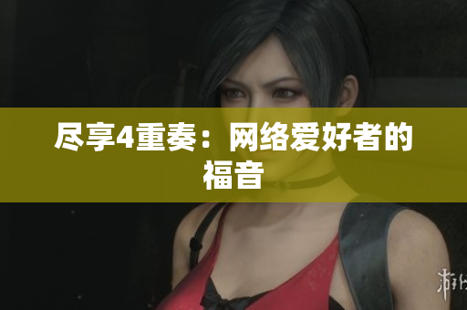 尽享4重奏：网络爱好者的福音
