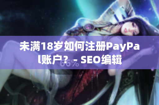 未满18岁如何注册PayPal账户？- SEO编辑