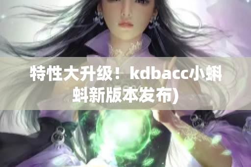 特性大升级！kdbacc小蝌蚪新版本发布)