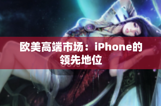 欧美高端市场：iPhone的领先地位