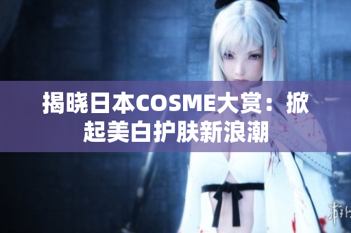 揭晓日本COSME大赏：掀起美白护肤新浪潮