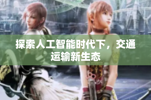 探索人工智能时代下，交通运输新生态