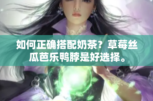 如何正确搭配奶茶？草莓丝瓜芭乐鸭脖是好选择。