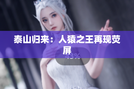 泰山归来：人猿之王再现荧屏