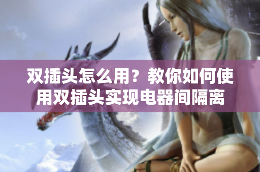 双插头怎么用？教你如何使用双插头实现电器间隔离