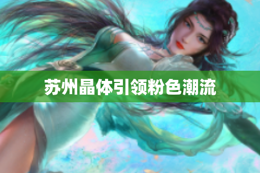 苏州晶体引领粉色潮流