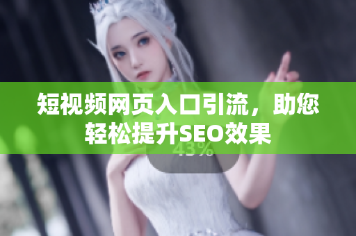 短视频网页入口引流，助您轻松提升SEO效果