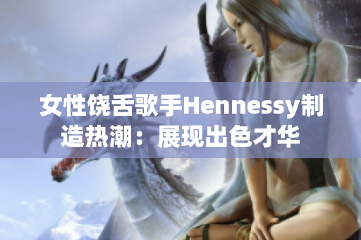 女性饶舌歌手Hennessy制造热潮：展现出色才华