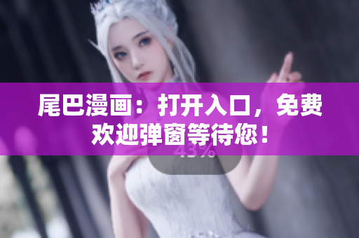 尾巴漫画：打开入口，免费欢迎弹窗等待您！