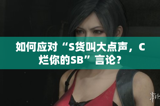 如何应对“S货叫大点声，C烂你的SB”言论？
