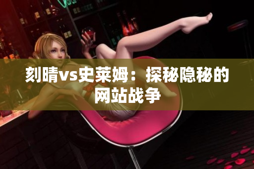 刻晴vs史莱姆：探秘隐秘的网站战争