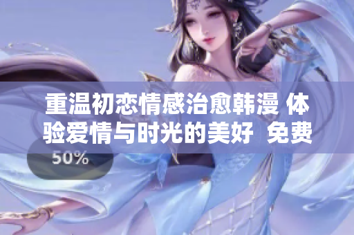 重温初恋情感治愈韩漫 体验爱情与时光的美好  免费阅读