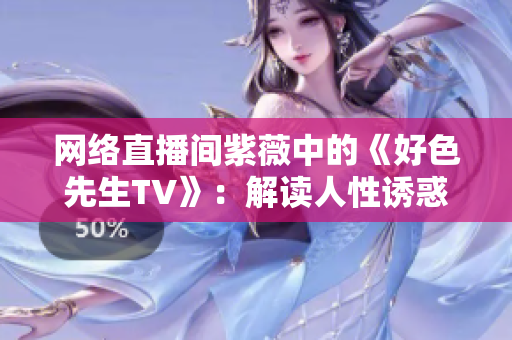 网络直播间紫薇中的《好色先生TV》：解读人性诱惑