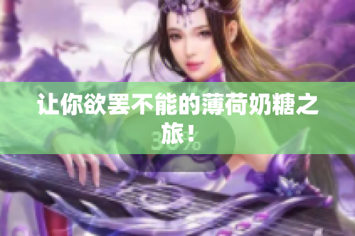 让你欲罢不能的薄荷奶糖之旅！