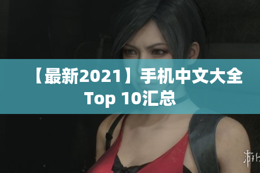 【最新2021】手机中文大全Top 10汇总