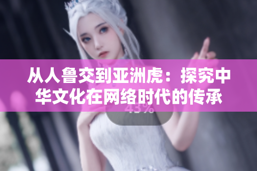 从人鲁交到亚洲虎：探究中华文化在网络时代的传承