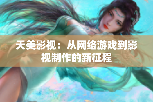 天美影视：从网络游戏到影视制作的新征程