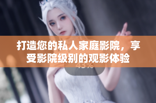 打造您的私人家庭影院，享受影院级别的观影体验