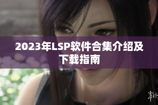 2023年LSP软件合集介绍及下载指南