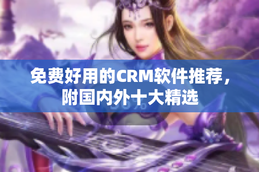 免费好用的CRM软件推荐，附国内外十大精选