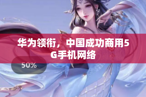 华为领衔，中国成功商用5G手机网络